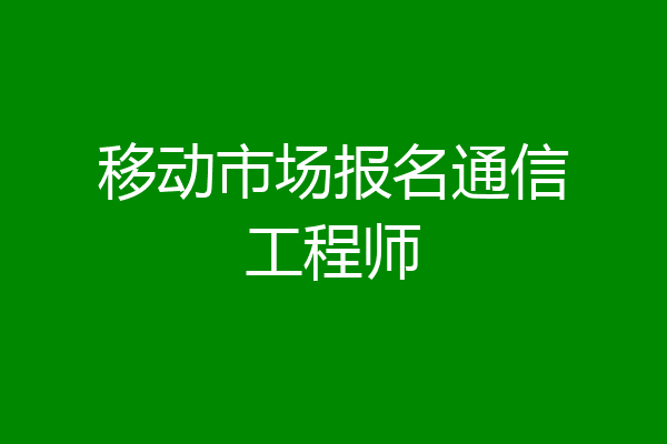 移动市场报名通信工程师