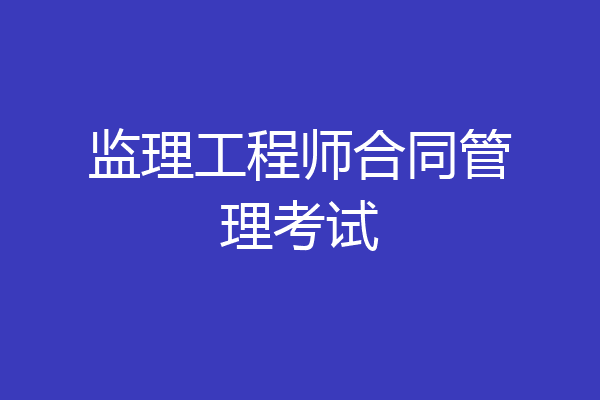 监理工程师合同管理考试