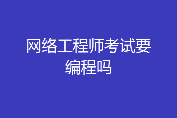 网络工程师考试要编程吗