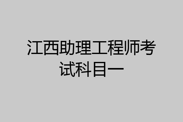 江西助理工程师考试科目一