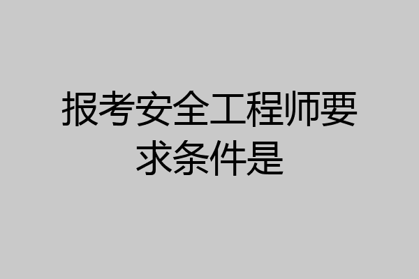 报考安全工程师要求条件是