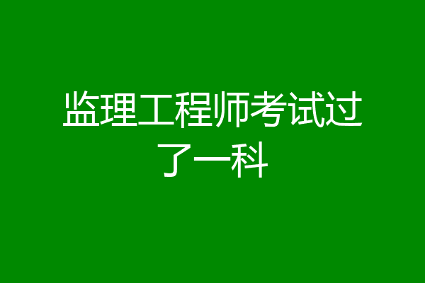 监理工程师考试过了一科