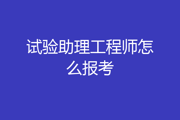 试验助理工程师怎么报考