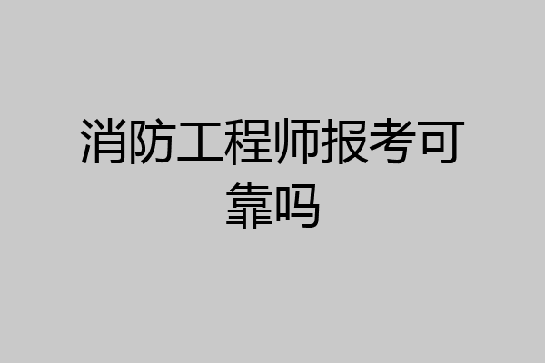 消防工程师报考可靠吗