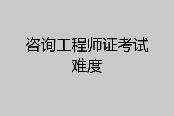 咨询工程师证考试难度