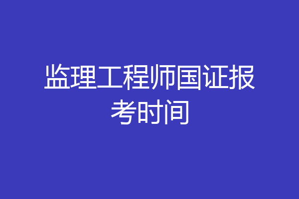 监理工程师国证报考时间