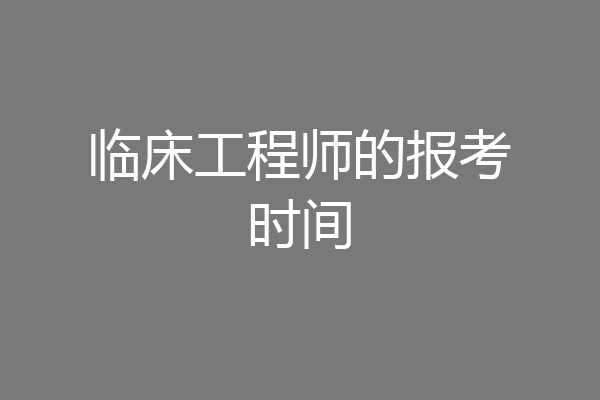 临床工程师的报考时间