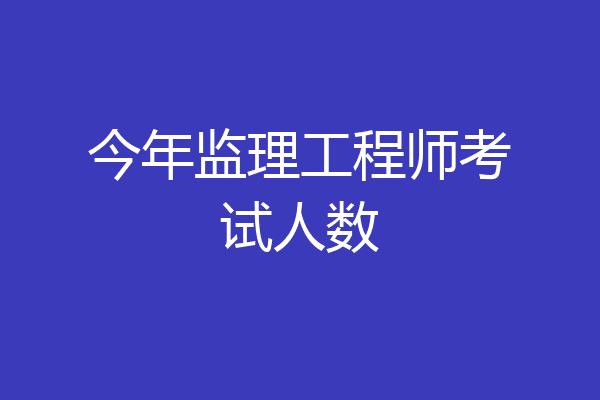 今年监理工程师考试人数