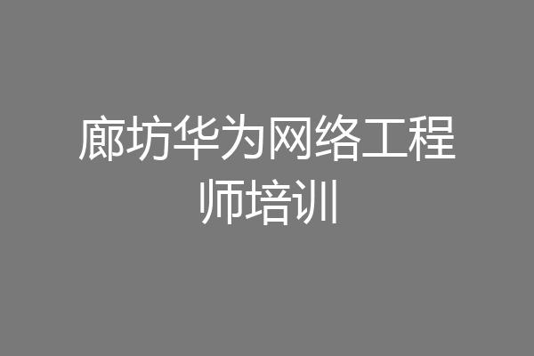 廊坊华为网络工程师培训