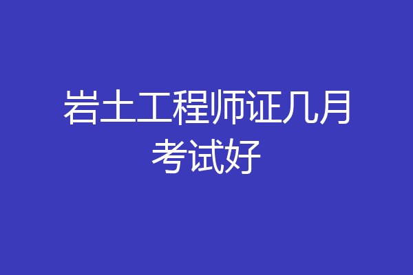 岩土工程师证几月考试好