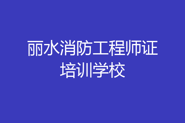 丽水消防工程师证培训学校