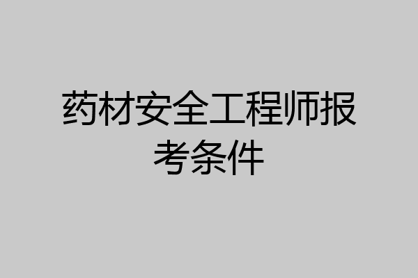 药材安全工程师报考条件