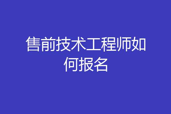 售前技术工程师如何报名