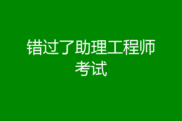 错过了助理工程师考试