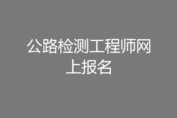 公路检测工程师网上报名