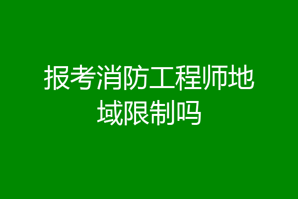 报考消防工程师地域限制吗
