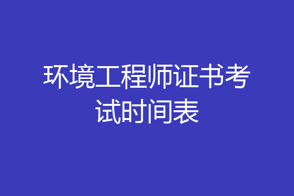 环境工程师证书考试时间表