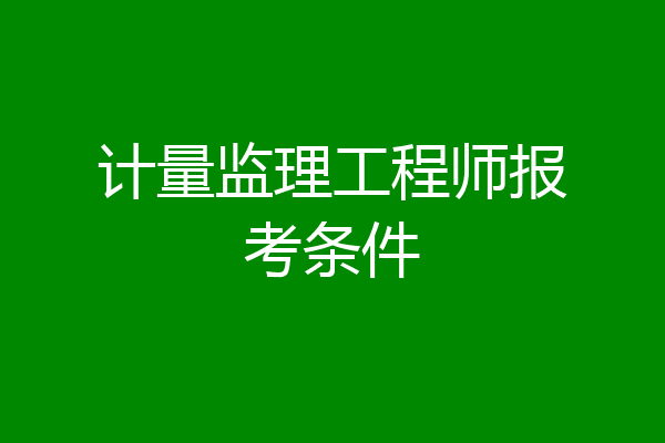 计量监理工程师报考条件