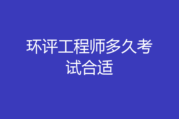 环评工程师多久考试合适