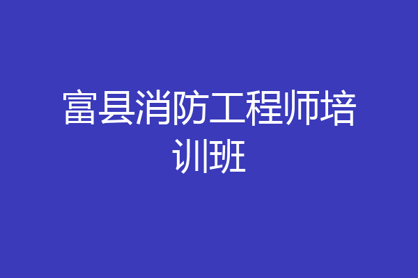 富县消防工程师培训班