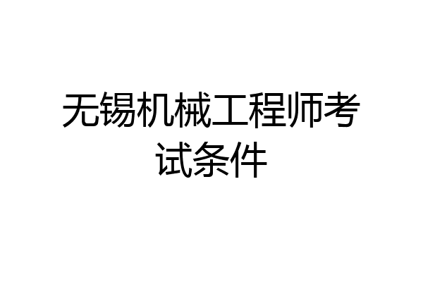无锡机械工程师考试条件