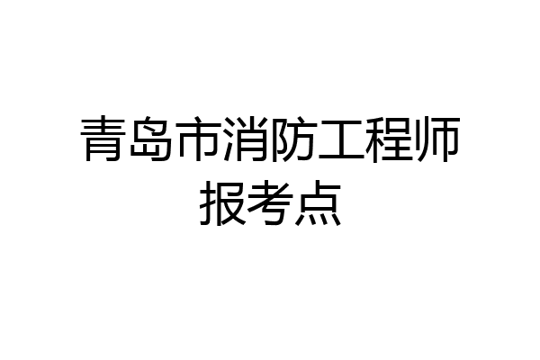 青岛市消防工程师报考点