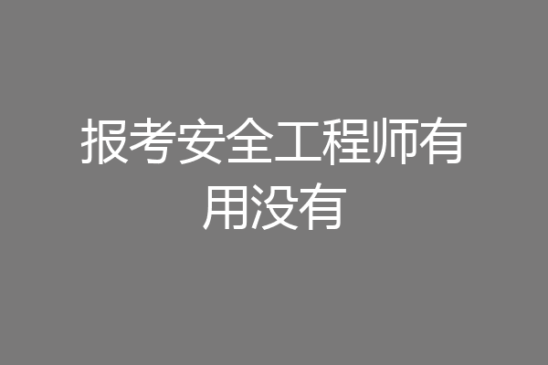 报考安全工程师有用没有