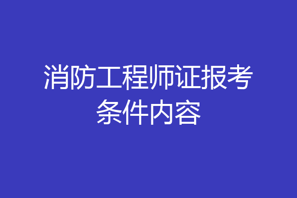 消防工程师证报考条件内容