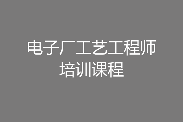 电子厂工艺工程师培训课程