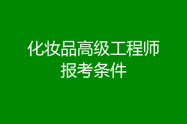 化妆品高级工程师报考条件
