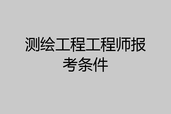 测绘工程工程师报考条件