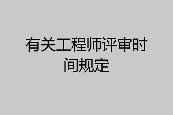 有关工程师评审时间规定