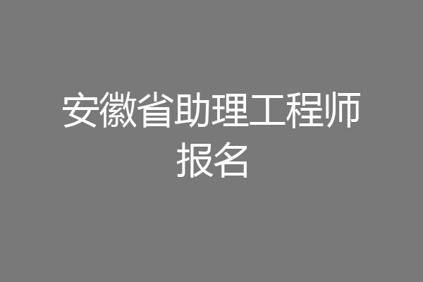 安徽省助理工程师报名