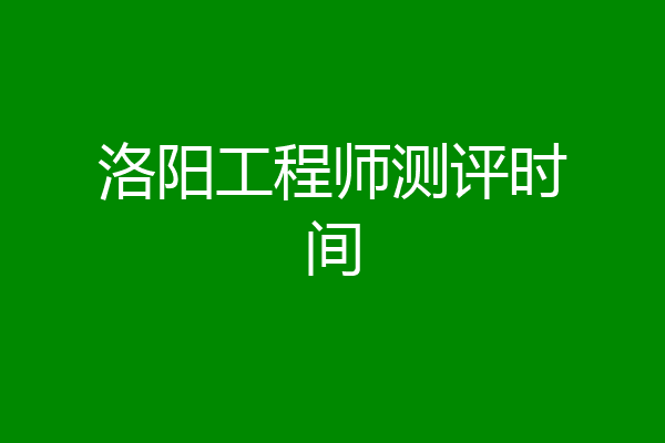 洛阳工程师测评时间