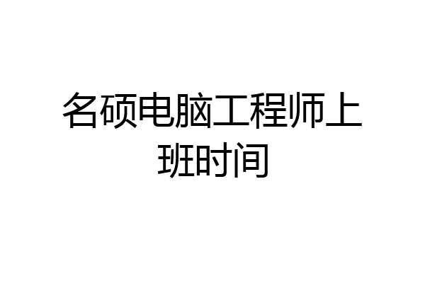 名硕电脑工程师上班时间