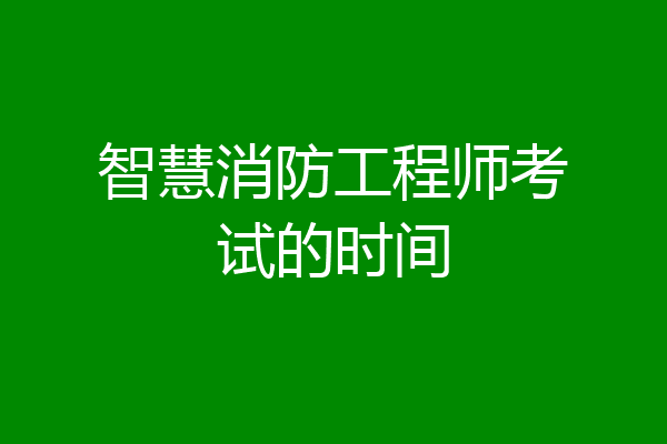 智慧消防工程师考试的时间
