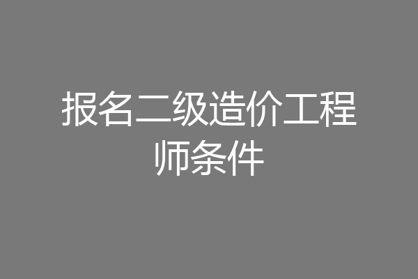 报名二级造价工程师条件