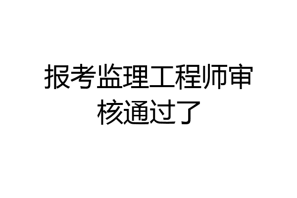 报考监理工程师审核通过了