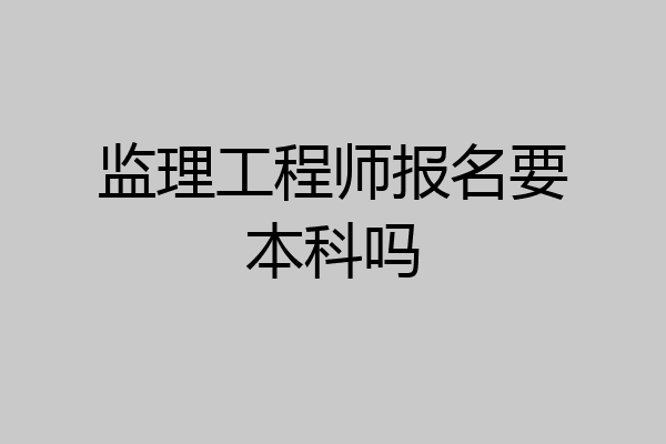 监理工程师报名要本科吗
