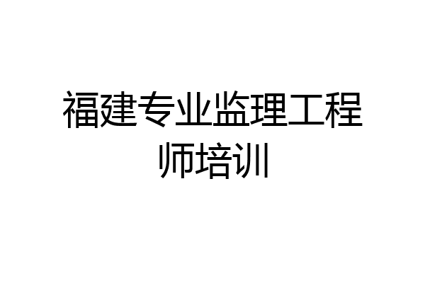 福建专业监理工程师培训