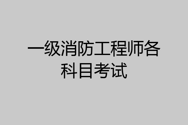 一级消防工程师各科目考试