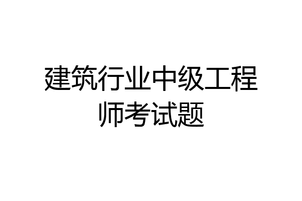 建筑行业中级工程师考试题