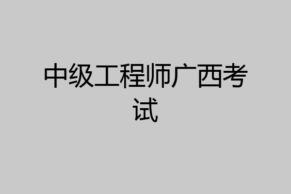 中级工程师广西考试