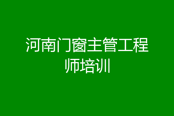 河南门窗主管工程师培训