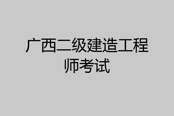 广西二级建造工程师考试