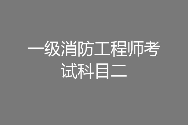 一级消防工程师考试科目二