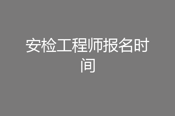 安检工程师报名时间