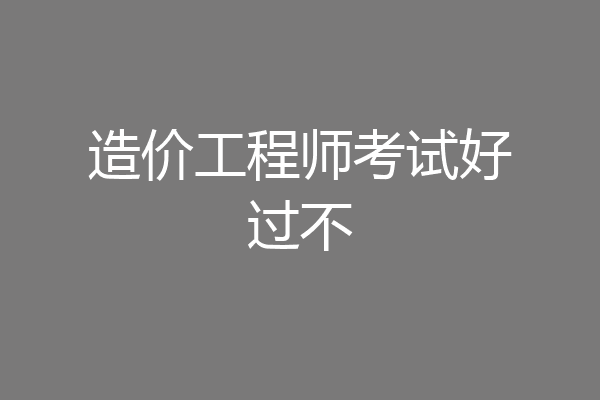 造价工程师考试好过不