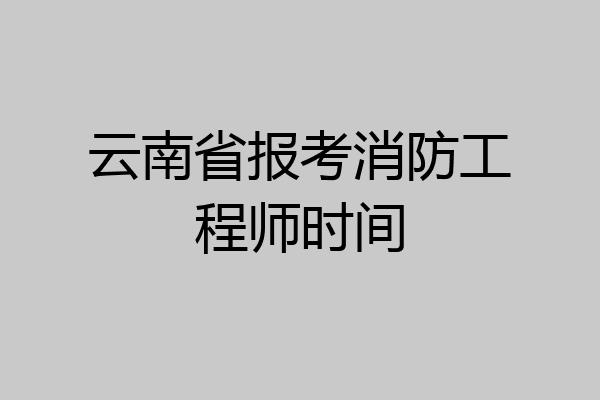 云南省报考消防工程师时间