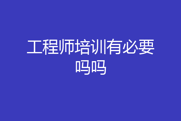工程师培训有必要吗吗